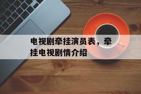 电视剧牵挂演员表，牵挂电视剧情介绍-第1张图片-