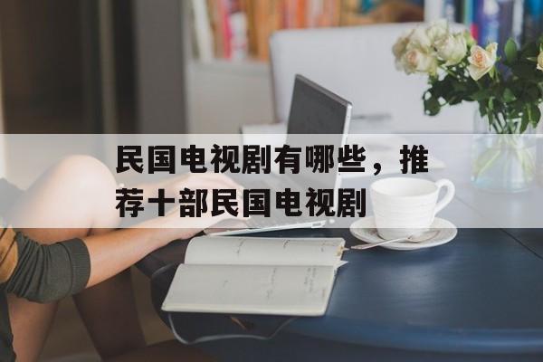 民国电视剧有哪些，推荐十部民国电视剧-第1张图片-