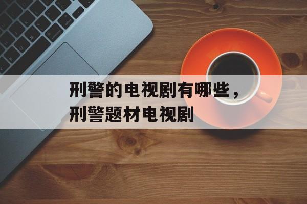 刑警的电视剧有哪些，刑警题材电视剧-第1张图片-