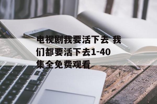 电视剧我要活下去 我们都要活下去1-40集全免费观看-第1张图片-