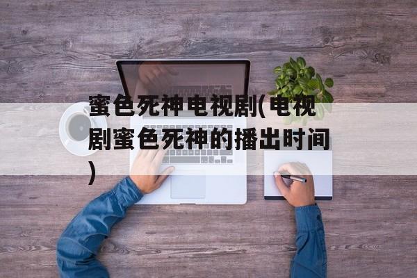 蜜色死神电视剧(电视剧蜜色死神的播出时间)-第1张图片-