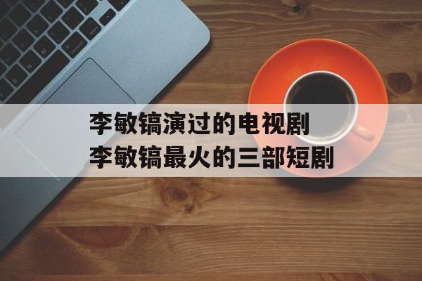 李敏镐演过的电视剧 李敏镐最火的三部短剧-第1张图片-