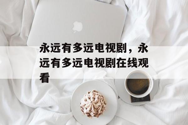 永远有多远电视剧，永远有多远电视剧在线观看-第1张图片-