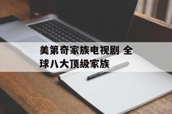 美第奇家族电视剧 全球八大顶级家族-第1张图片-