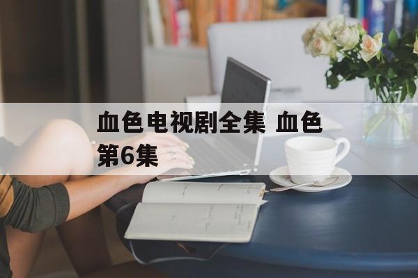 血色电视剧全集 血色第6集-第1张图片-
