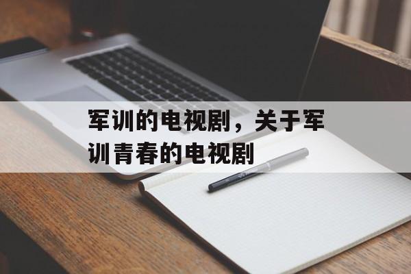 军训的电视剧，关于军训青春的电视剧-第1张图片-