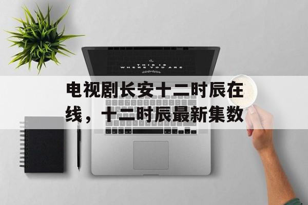 电视剧长安十二时辰在线，十二时辰最新集数-第1张图片-