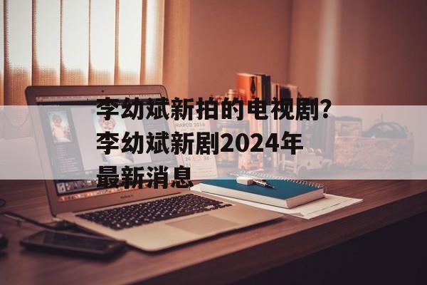 李幼斌新拍的电视剧？李幼斌新剧2024年最新消息-第1张图片-