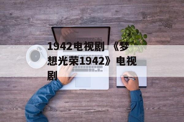 1942电视剧 《梦想光荣1942》电视剧-第1张图片-