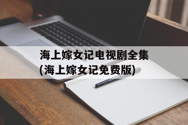 海上嫁女记电视剧全集(海上嫁女记免费版)-第1张图片-