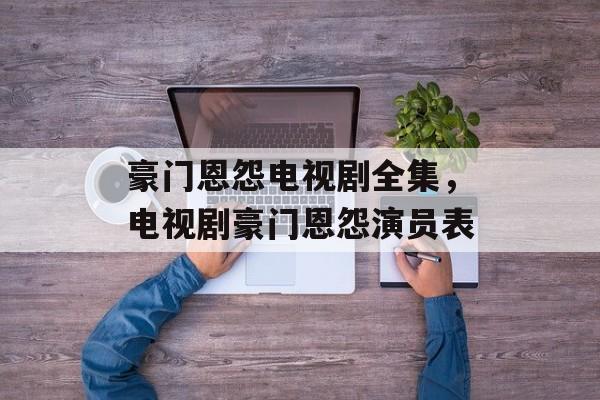 豪门恩怨电视剧全集，电视剧豪门恩怨演员表-第1张图片-