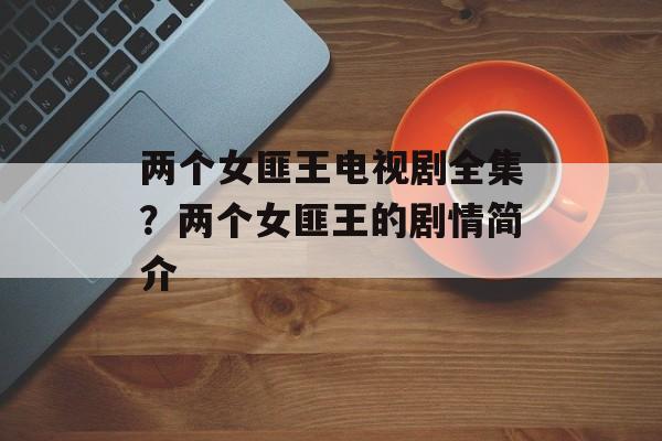 两个女匪王电视剧全集？两个女匪王的剧情简介-第1张图片-