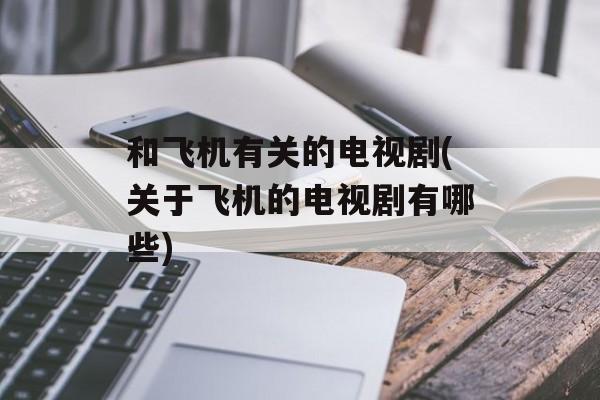 和飞机有关的电视剧(关于飞机的电视剧有哪些)-第1张图片-