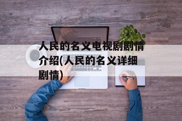 人民的名义电视剧剧情介绍(人民的名义详细剧情)-第1张图片-