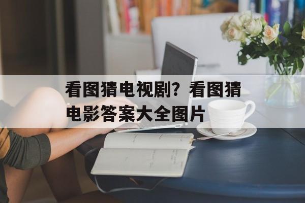 看图猜电视剧？看图猜电影答案大全图片-第1张图片-
