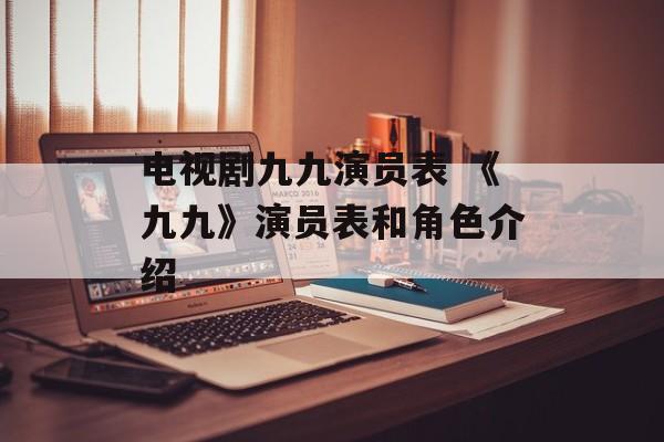 电视剧九九演员表 《九九》演员表和角色介绍-第1张图片-