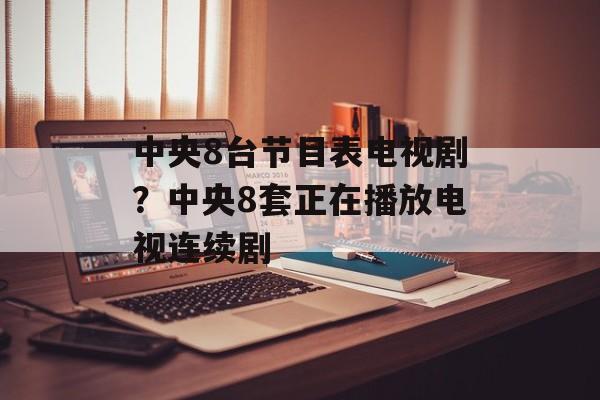 中央8台节目表电视剧？中央8套正在播放电视连续剧-第1张图片-