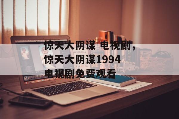 惊天大阴谋 电视剧，惊天大阴谋1994 电视剧免费观看-第1张图片-