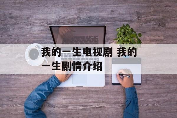 我的一生电视剧 我的一生剧情介绍-第1张图片-