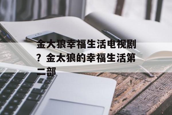 金大狼幸福生活电视剧？金太狼的幸福生活第二部-第1张图片-