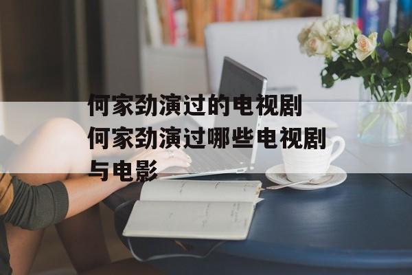 何家劲演过的电视剧 何家劲演过哪些电视剧与电影-第1张图片-