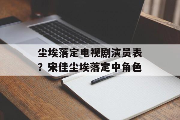 尘埃落定电视剧演员表？宋佳尘埃落定中角色-第1张图片-