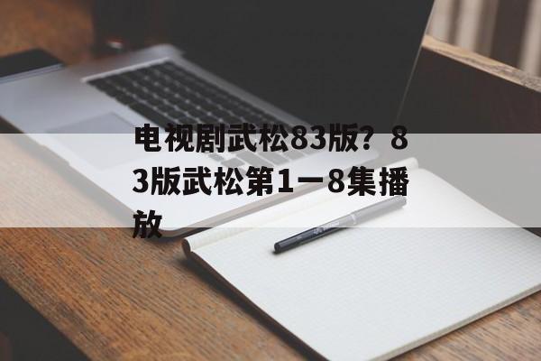 电视剧武松83版？83版武松第1一8集播放-第1张图片-