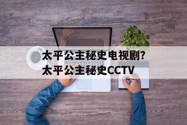 太平公主秘史电视剧？太平公主秘史CCTV-第1张图片-