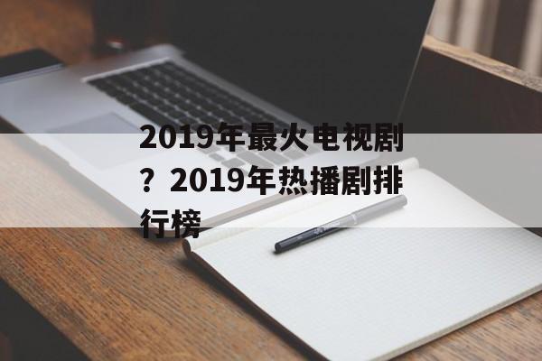 2019年最火电视剧？2019年热播剧排行榜-第1张图片-