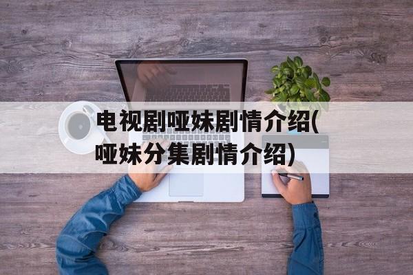 电视剧哑妹剧情介绍(哑妹分集剧情介绍)-第1张图片-