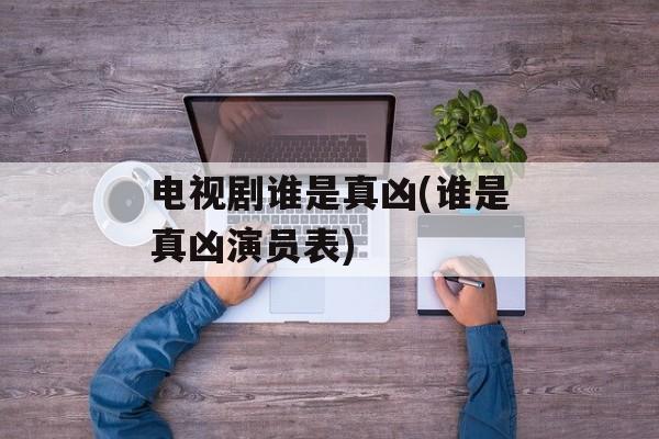电视剧谁是真凶(谁是真凶演员表)-第1张图片-