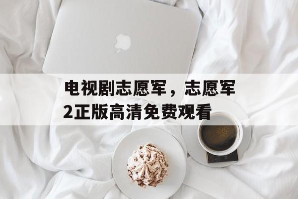 电视剧志愿军，志愿军2正版高清免费观看-第1张图片-