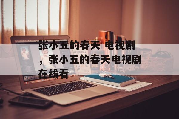 张小五的春天 电视剧，张小五的春天电视剧在线看-第1张图片-