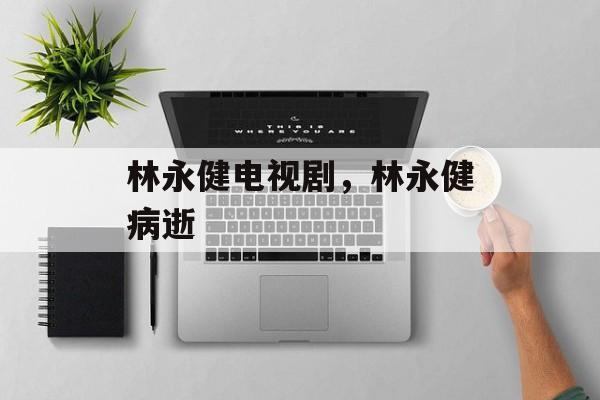 林永健电视剧，林永健病逝-第1张图片-