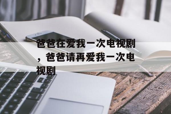 爸爸在爱我一次电视剧，爸爸请再爱我一次电视剧-第1张图片-