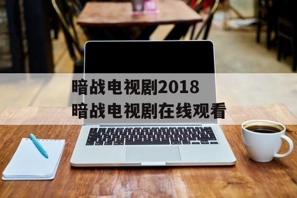 暗战电视剧2018 暗战电视剧在线观看-第1张图片-