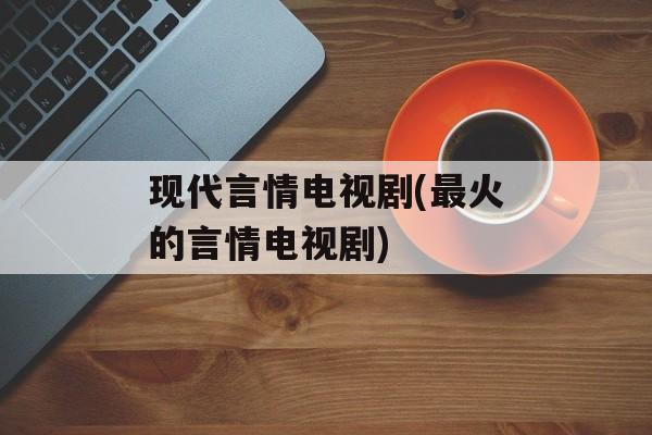 现代言情电视剧(最火的言情电视剧)-第1张图片-