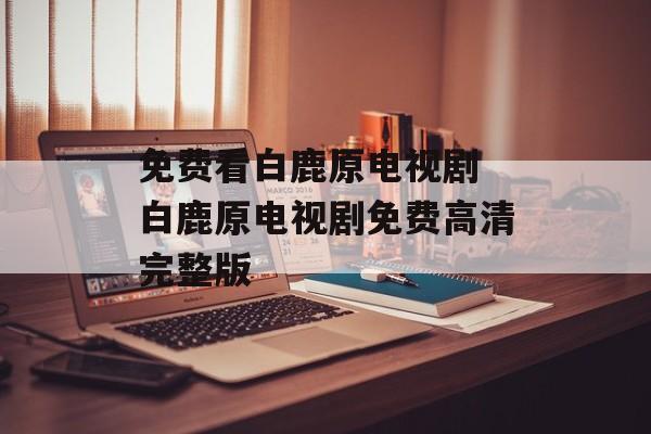 免费看白鹿原电视剧 白鹿原电视剧免费高清完整版-第1张图片-
