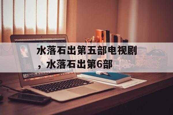 水落石出第五部电视剧，水落石出第6部-第1张图片-