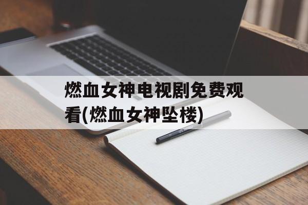燃血女神电视剧免费观看(燃血女神坠楼)-第1张图片-