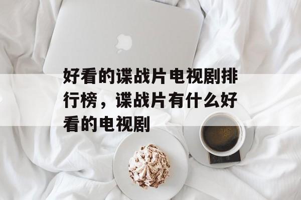 好看的谍战片电视剧排行榜，谍战片有什么好看的电视剧-第1张图片-
