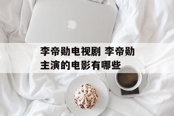 李帝勋电视剧 李帝勋主演的电影有哪些-第1张图片-