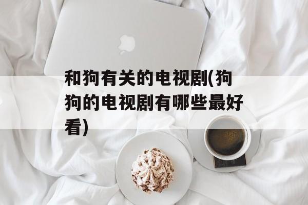 和狗有关的电视剧(狗狗的电视剧有哪些最好看)-第1张图片-