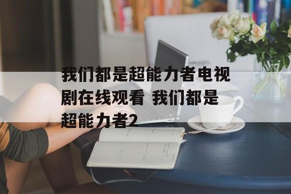 我们都是超能力者电视剧在线观看 我们都是超能力者2-第1张图片-