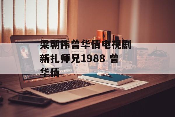 梁朝伟曾华倩电视剧 新扎师兄1988 曾华倩-第1张图片-