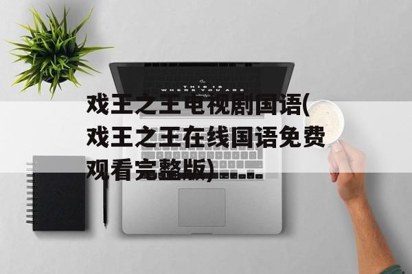 戏王之王电视剧国语(戏王之王在线国语免费观看完整版)-第1张图片-
