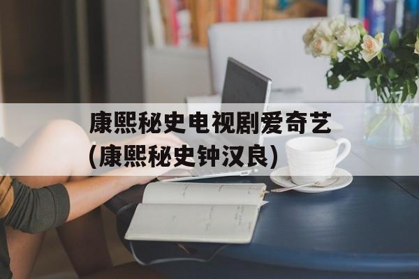 康熙秘史电视剧爱奇艺(康熙秘史钟汉良)-第1张图片-