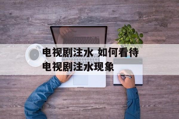 电视剧注水 如何看待电视剧注水现象-第1张图片-