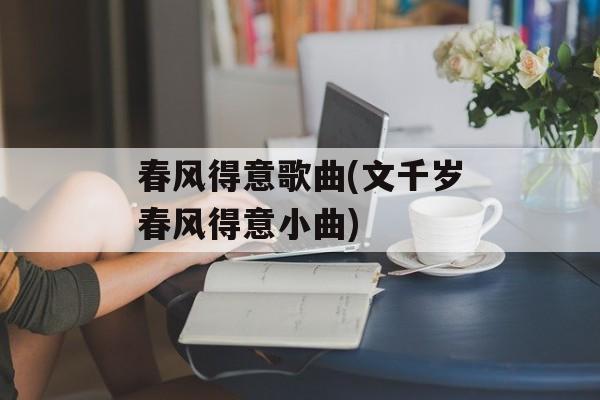 春风得意歌曲(文千岁春风得意小曲)-第1张图片-