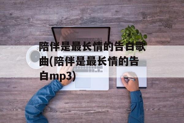 陪伴是最长情的告白歌曲(陪伴是最长情的告白mp3)-第1张图片-